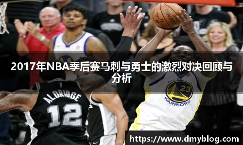 2017年NBA季后赛马刺与勇士的激烈对决回顾与分析