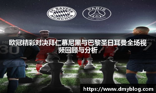 欧冠精彩对决拜仁慕尼黑与巴黎圣日耳曼全场视频回顾与分析
