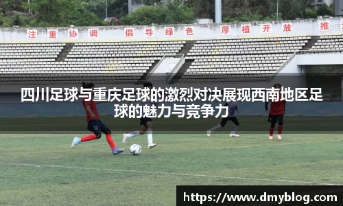 四川足球与重庆足球的激烈对决展现西南地区足球的魅力与竞争力